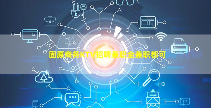 固原商务KTV招聘兼职全兼职都可